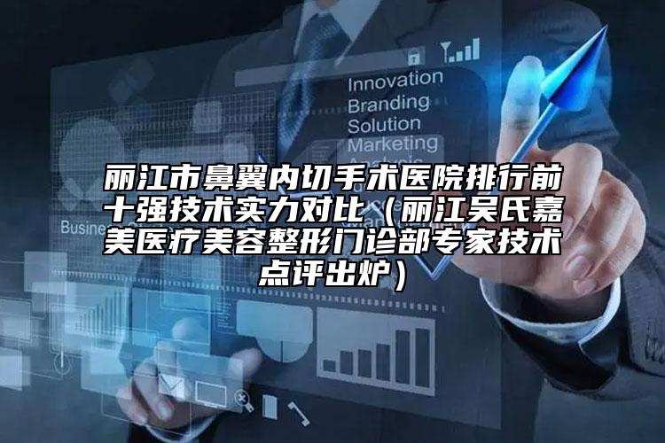丽江市鼻翼内切手术医院排行前十强技术实力对比（丽江吴氏嘉美医疗美容整形门诊部专家技术点评出炉）