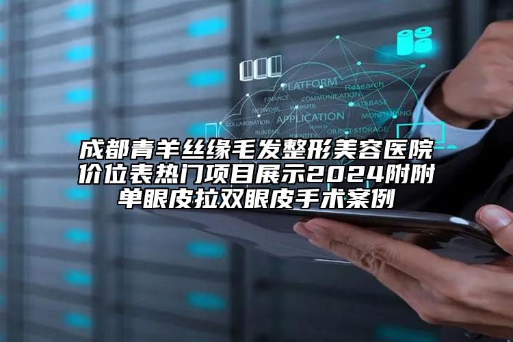成都青羊丝缘毛发整形美容医院价位表热门项目展示2024附附单眼皮拉双眼皮手术案例