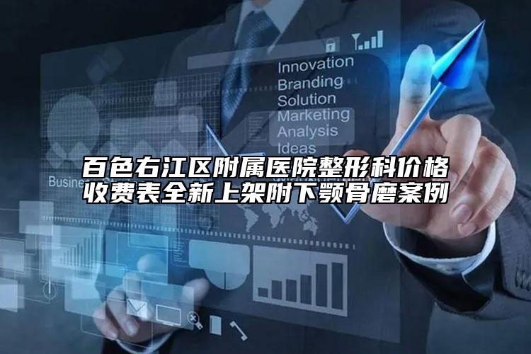 百色右江区附属医院整形科价格收费表全新上架附下颚骨磨案例
