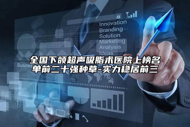 全国下颌超声吸脂术医院上榜名单前二十强种草-实力稳居前三