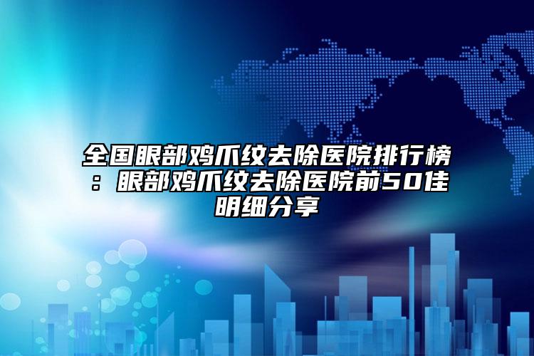 全国眼部鸡爪纹去除医院排行榜：眼部鸡爪纹去除医院前50佳明细分享