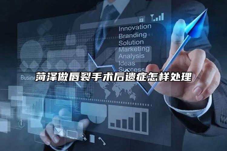 菏泽做唇裂手术后遗症怎样处理
