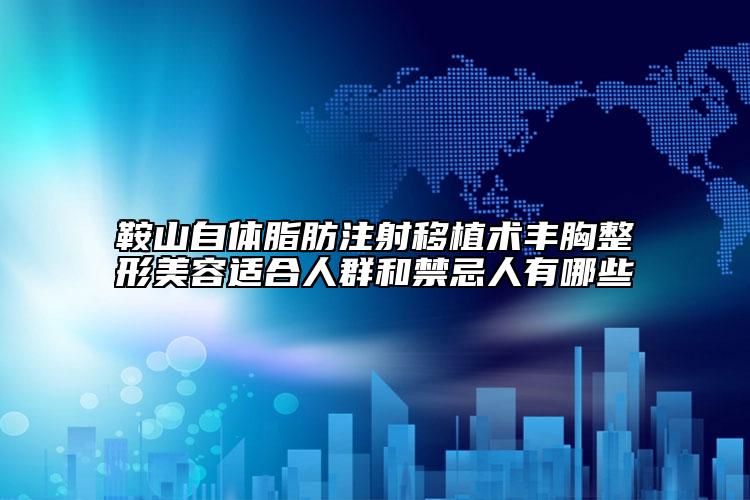 鞍山自体脂肪注射移植术丰胸整形美容适合人群和禁忌人有哪些