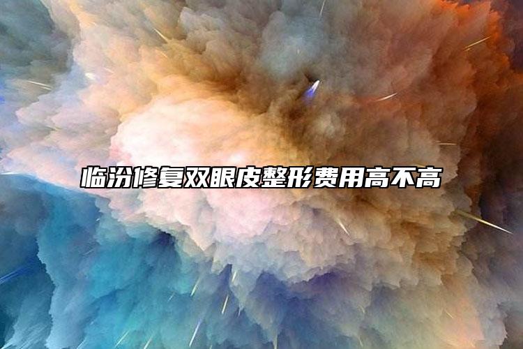 临汾修复双眼皮整形费用高不高
