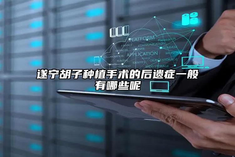 遂宁胡子种植手术的后遗症一般有哪些呢