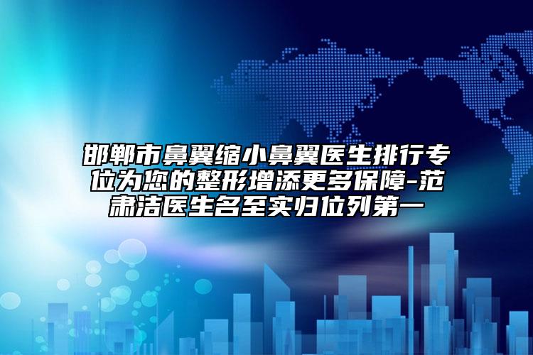邯郸市鼻翼缩小鼻翼医生排行专位为您的整形增添更多保障-范肃洁医生名至实归位列第一