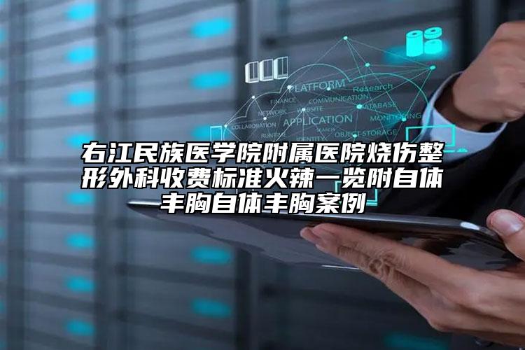 右江民族医学院附属医院烧伤整形外科收费标准火辣一览附自体丰胸自体丰胸案例