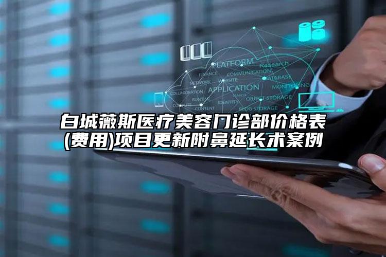 白城薇斯医疗美容门诊部价格表(费用)项目更新附鼻延长术案例