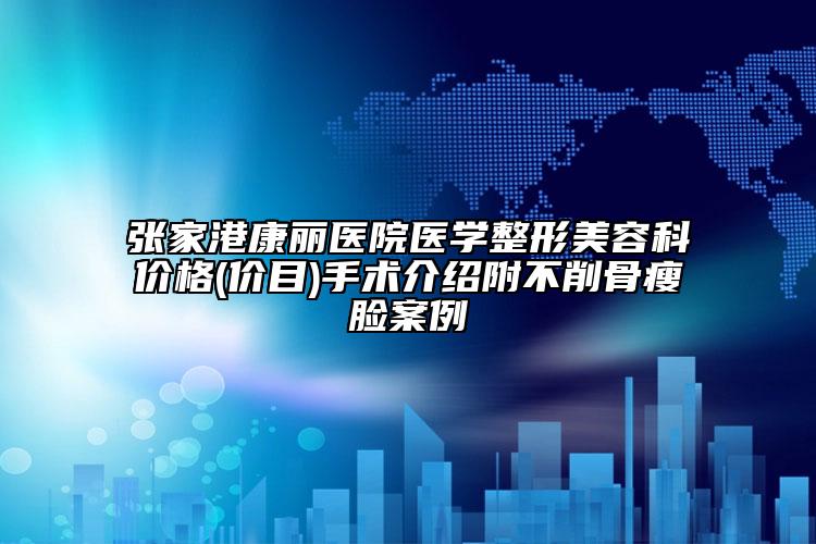 张家港康丽医院医学整形美容科价格(价目)手术介绍附不削骨瘦脸案例