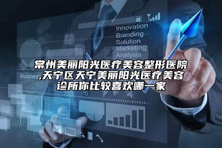常州美丽阳光医疗美容整形医院,天宁区天宁美丽阳光医疗美容诊所你比较喜欢哪一家
