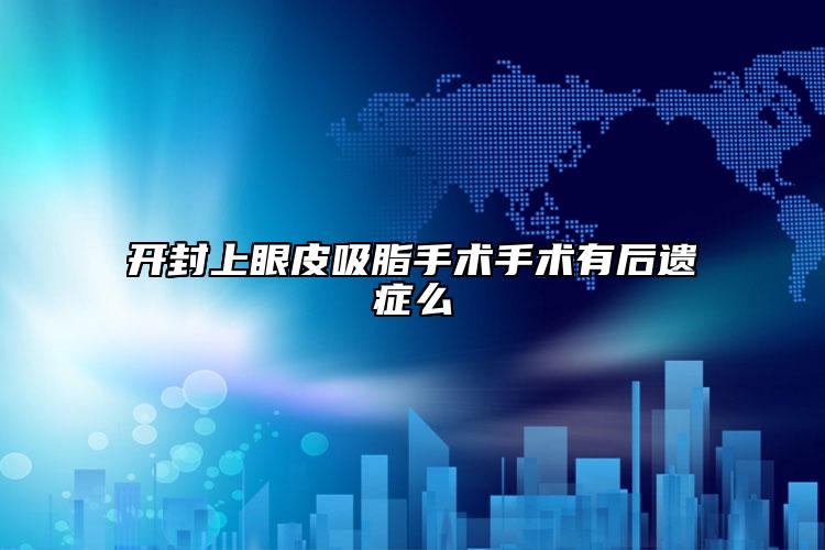 开封上眼皮吸脂手术手术有后遗症么