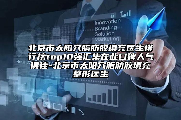 北京市太阳穴脂肪胶填充医生排行榜top10强汇集在此口碑人气俱佳-北京市太阳穴脂肪胶填充整形医生