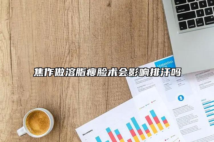 焦作做溶脂瘦脸术会影响排汗吗