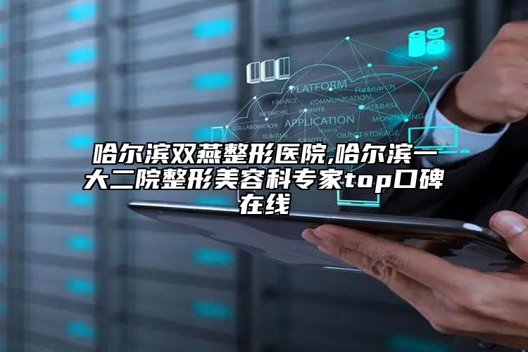 哈尔滨双燕整形医院,哈尔滨一大二院整形美容科专家top口碑在线