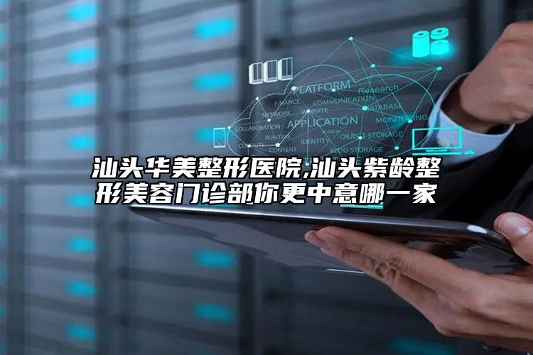 汕头华美整形医院,汕头紫龄整形美容门诊部你更中意哪一家