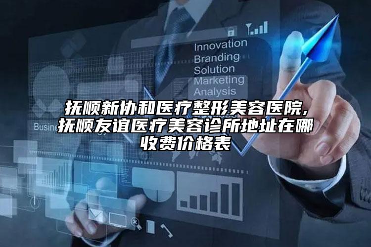 抚顺新协和医疗整形美容医院,抚顺友谊医疗美容诊所地址在哪收费价格表