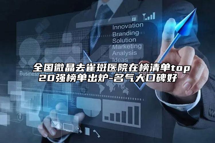 全国微晶去雀斑医院在榜清单top20强榜单出炉-名气大口碑好