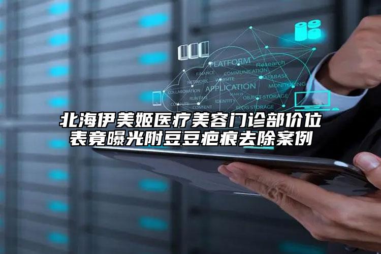 北海伊美姬医疗美容门诊部价位表竟曝光附豆豆疤痕去除案例