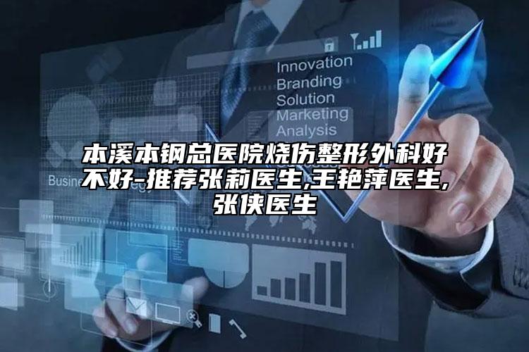 本溪本钢总医院烧伤整形外科好不好-推荐张莉医生,王艳萍医生,张侠医生