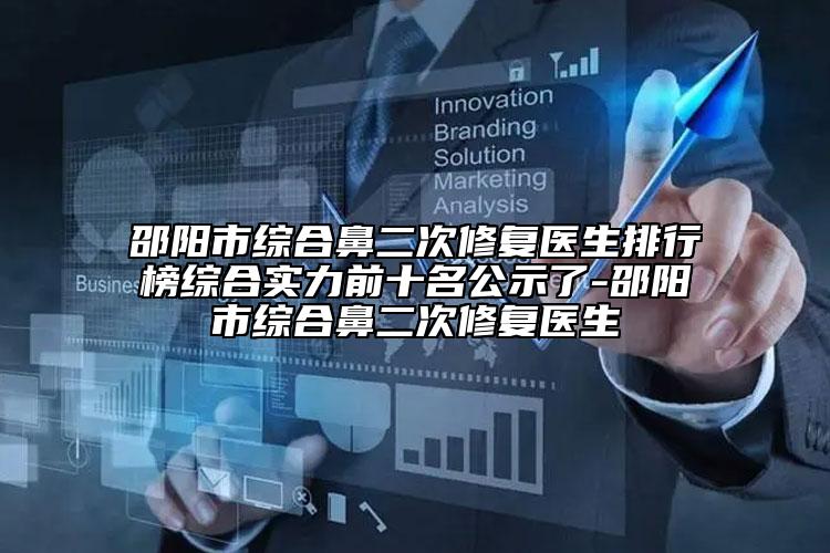 邵阳市综合鼻二次修复医生排行榜综合实力前十名公示了-邵阳市综合鼻二次修复医生