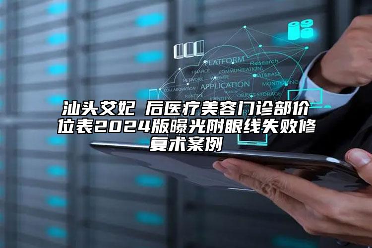 汕头艾妃媄后医疗美容门诊部价位表2024版曝光附眼线失败修复术案例