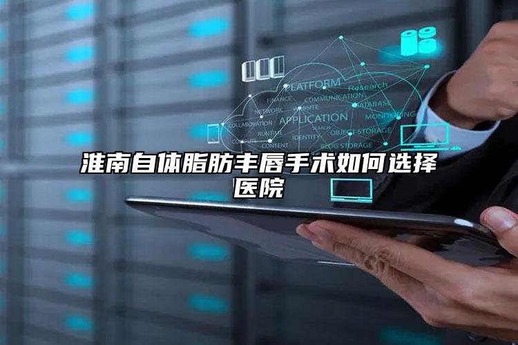 淮南自体脂肪丰唇手术如何选择医院