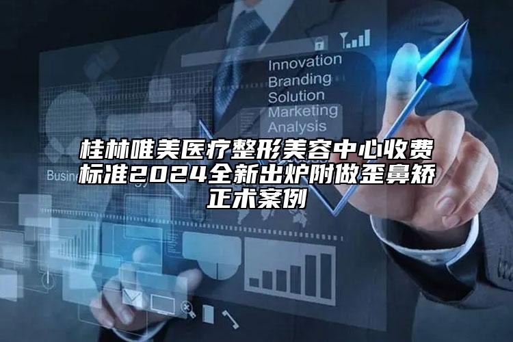 桂林唯美医疗整形美容中心收费标准2024全新出炉附做歪鼻矫正术案例