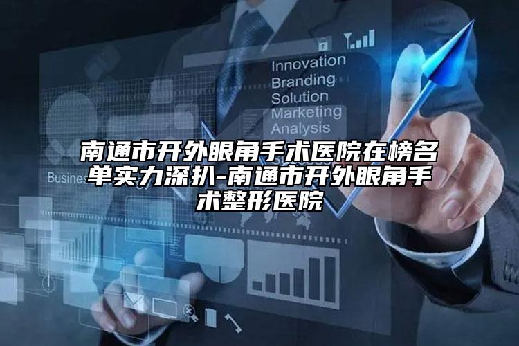 南通市开外眼角手术医院在榜名单实力深扒-南通市开外眼角手术整形医院