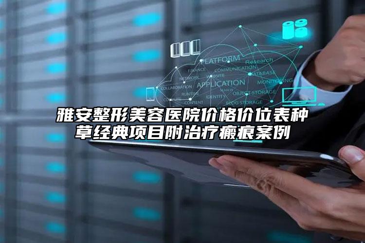 雅安整形美容医院价格价位表种草经典项目附治疗瘢痕案例