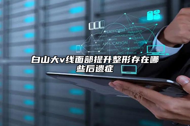 白山大v线面部提升整形存在哪些后遗症