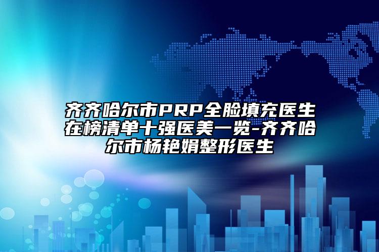 齐齐哈尔市PRP全脸填充医生在榜清单十强医美一览-齐齐哈尔市杨艳娟整形医生