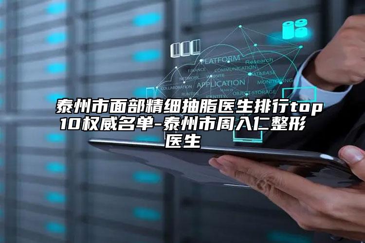 泰州市面部精细抽脂医生排行top10权威名单-泰州市周入仁整形医生