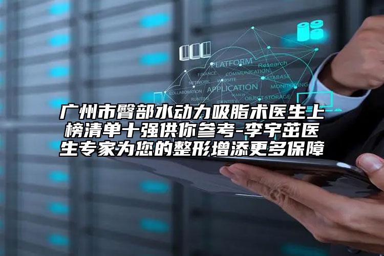 广州市臀部水动力吸脂术医生上榜清单十强供你参考-李宇茁医生专家为您的整形增添更多保障