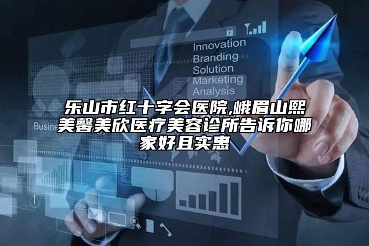 乐山市红十字会医院,峨眉山熙美馨美欣医疗美容诊所告诉你哪家好且实惠