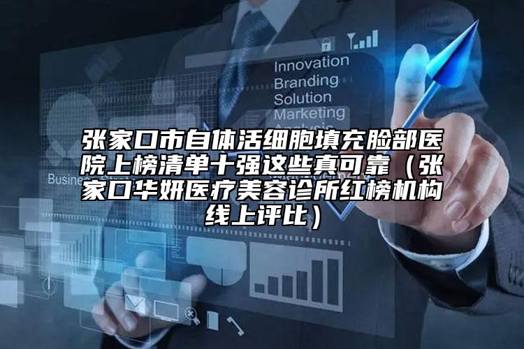 张家口市自体活细胞填充脸部医院上榜清单十强这些真可靠（张家口华妍医疗美容诊所红榜机构线上评比）