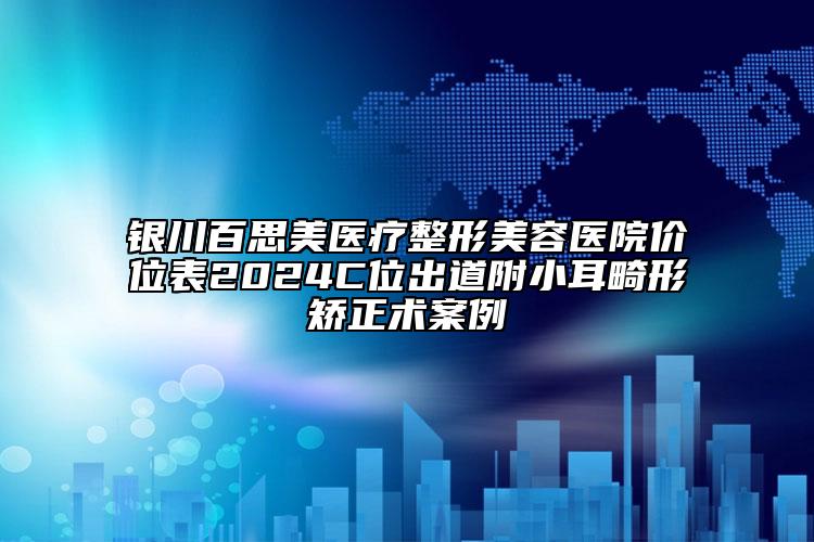 银川百思美医疗整形美容医院价位表2024C位出道附小耳畸形矫正术案例