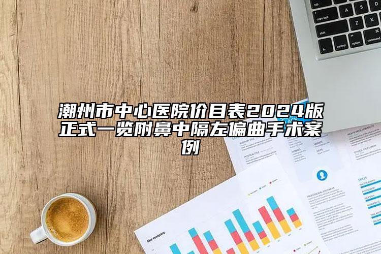 潮州市中心医院价目表2024版正式一览附鼻中隔左偏曲手术案例