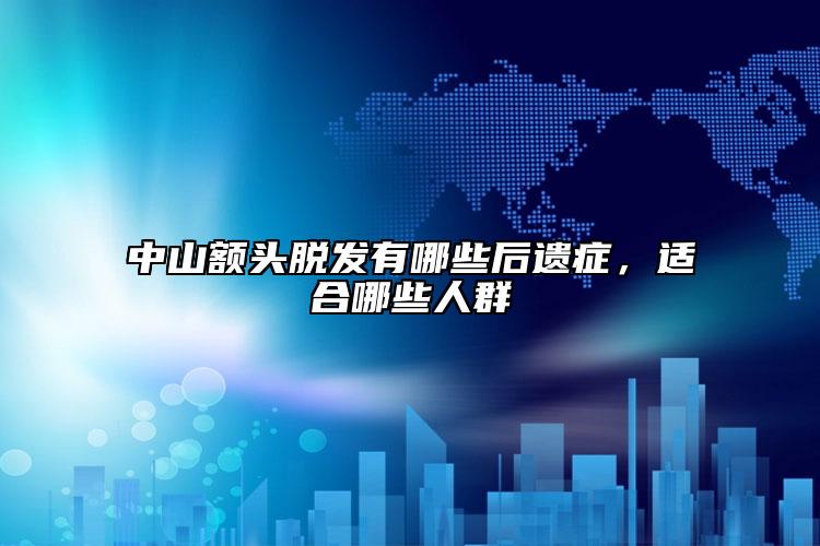 中山额头脱发有哪些后遗症，适合哪些人群