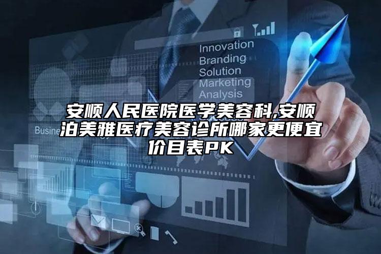 安顺人民医院医学美容科,安顺泊美雅医疗美容诊所哪家更便宜价目表PK