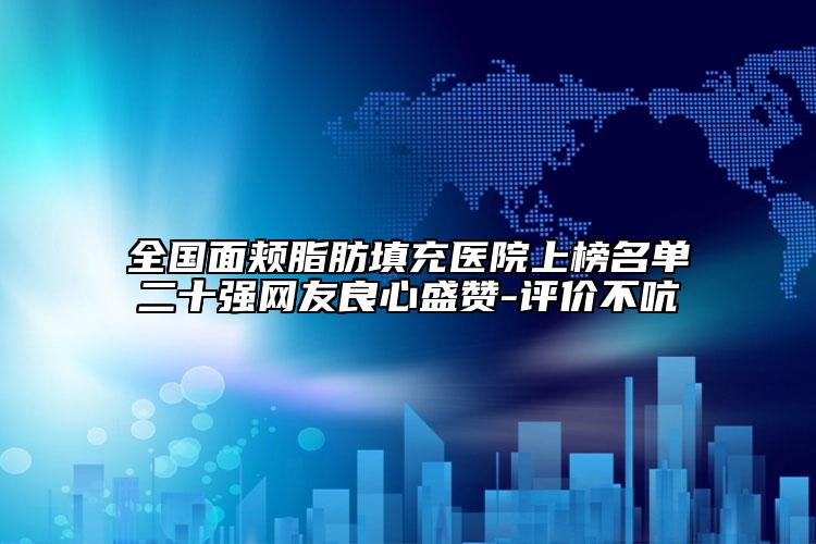 全国面颊脂肪填充医院上榜名单二十强网友良心盛赞-评价不吭