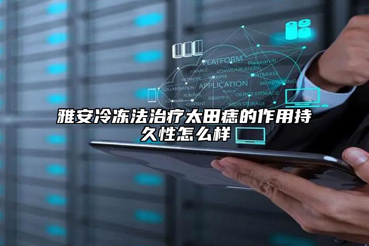 雅安冷冻法治疗太田痣的作用持久性怎么样