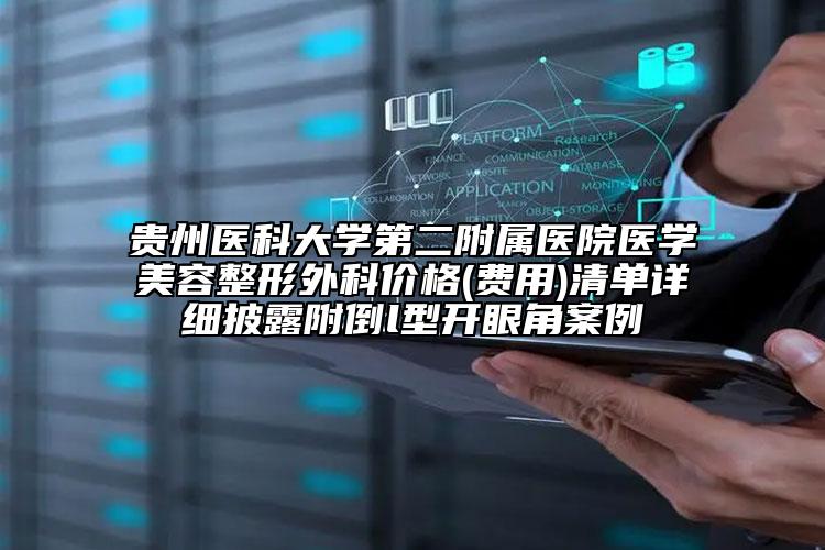 贵州医科大学第二附属医院医学美容整形外科价格(费用)清单详细披露附倒l型开眼角案例