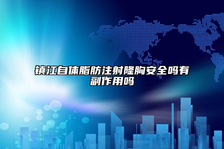 镇江自体脂肪注射隆胸安全吗有副作用吗