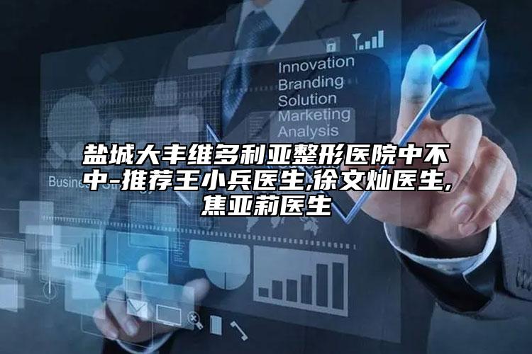 盐城大丰维多利亚整形医院中不中-推荐王小兵医生,徐文灿医生,焦亚莉医生