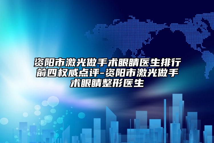 资阳市激光做手术眼睛医生排行前四权威点评-资阳市激光做手术眼睛整形医生