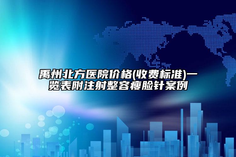 禹州北方医院价格(收费标准)一览表附注射整容瘦脸针案例