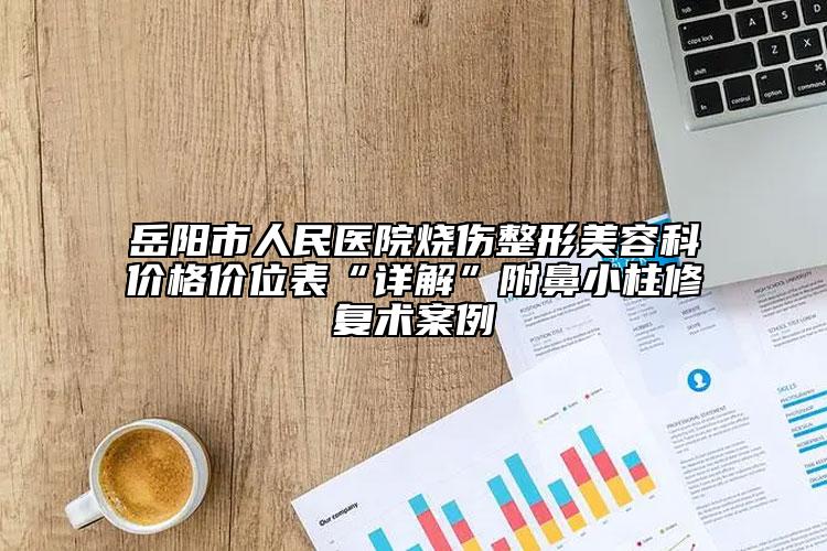 岳阳市人民医院烧伤整形美容科价格价位表“详解”附鼻小柱修复术案例