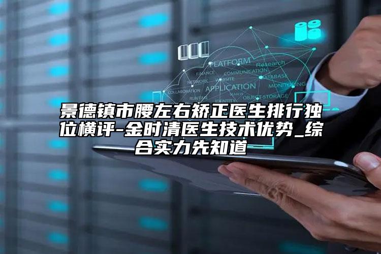 景德镇市腰左右矫正医生排行独位横评-金时清医生技术优势_综合实力先知道