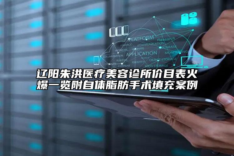 辽阳朱洪医疗美容诊所价目表火爆一览附自体脂肪手术填充案例