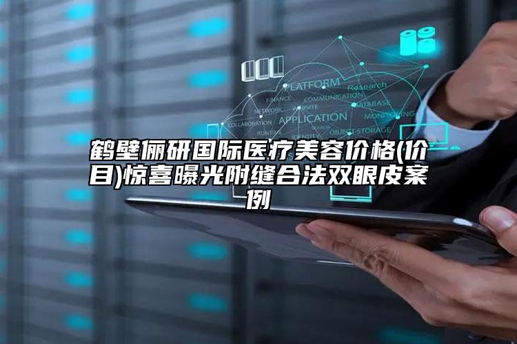 鹤壁俪研国际医疗美容价格(价目)惊喜曝光附缝合法双眼皮案例